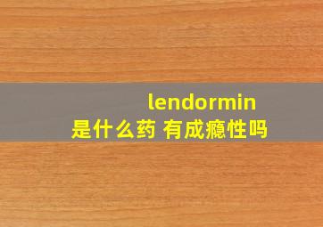 lendormin是什么药 有成瘾性吗